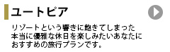 ユートピア：リゾートという響きに飽きてしまった本当に優雅な休日を楽しみたいあなたにおすすめの旅行プランです。